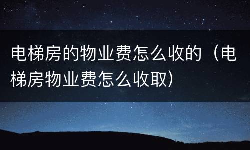 电梯房的物业费怎么收的（电梯房物业费怎么收取）