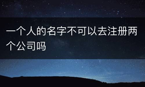 一个人的名字不可以去注册两个公司吗