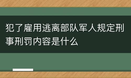 犯了雇用逃离部队军人规定刑事刑罚内容是什么