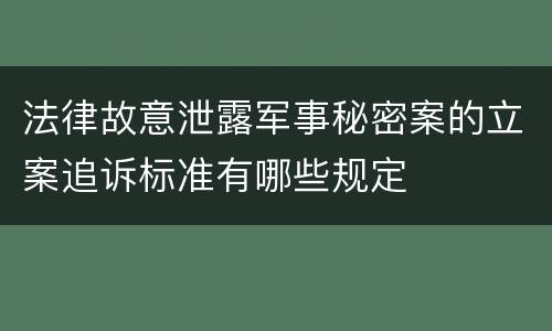 法律故意泄露军事秘密案的立案追诉标准有哪些规定