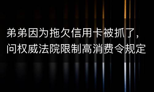 弟弟因为拖欠信用卡被抓了，问权威法院限制高消费令规定是什么
