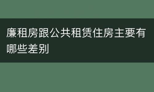 廉租房跟公共租赁住房主要有哪些差别