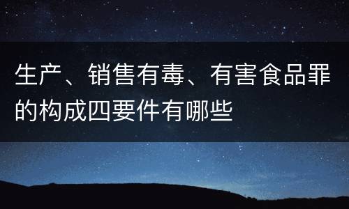生产、销售有毒、有害食品罪的构成四要件有哪些