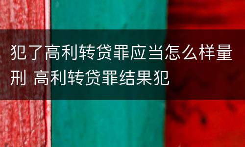犯了高利转贷罪应当怎么样量刑 高利转贷罪结果犯