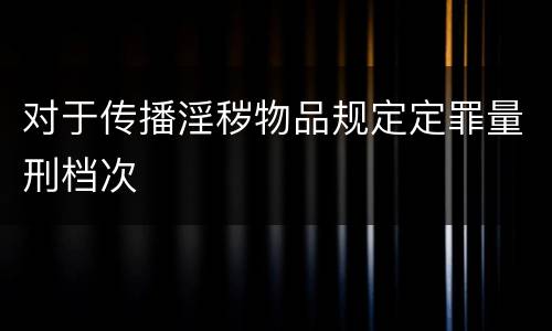 对于传播淫秽物品规定定罪量刑档次