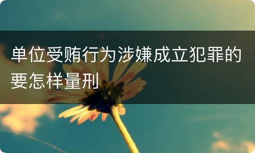 单位受贿行为涉嫌成立犯罪的要怎样量刑