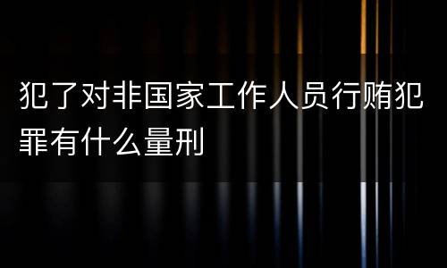 犯了对非国家工作人员行贿犯罪有什么量刑