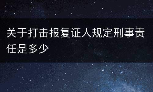 关于打击报复证人规定刑事责任是多少