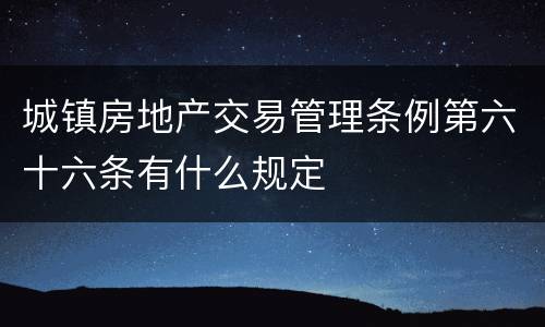 城镇房地产交易管理条例第六十六条有什么规定