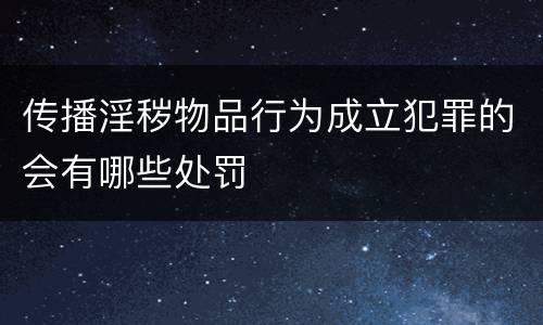 传播淫秽物品行为成立犯罪的会有哪些处罚