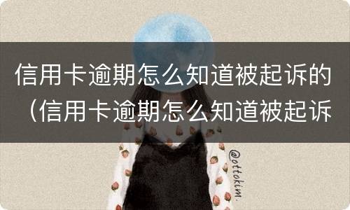 信用卡逾期怎么知道被起诉的（信用卡逾期怎么知道被起诉的信息）