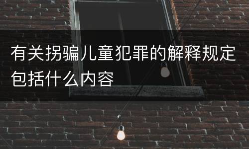有关拐骗儿童犯罪的解释规定包括什么内容