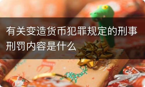 有关变造货币犯罪规定的刑事刑罚内容是什么