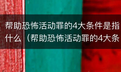 帮助恐怖活动罪的4大条件是指什么（帮助恐怖活动罪的4大条件是指什么内容）
