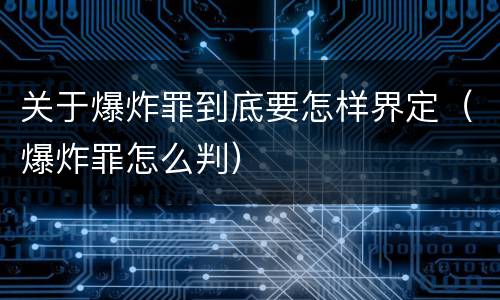 关于爆炸罪到底要怎样界定（爆炸罪怎么判）