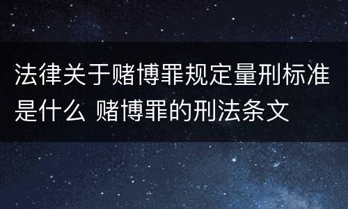 法律关于赌博罪规定量刑标准是什么 赌博罪的刑法条文