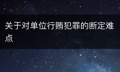 关于对单位行贿犯罪的断定难点