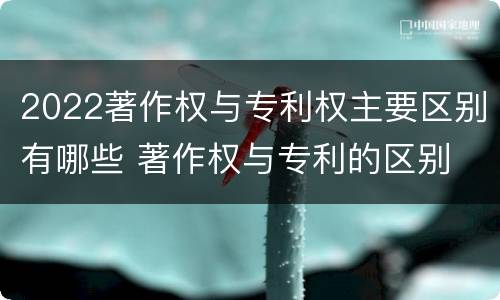 2022著作权与专利权主要区别有哪些 著作权与专利的区别