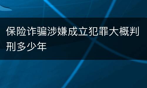 保险诈骗涉嫌成立犯罪大概判刑多少年