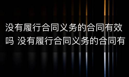 没有履行合同义务的合同有效吗 没有履行合同义务的合同有效吗