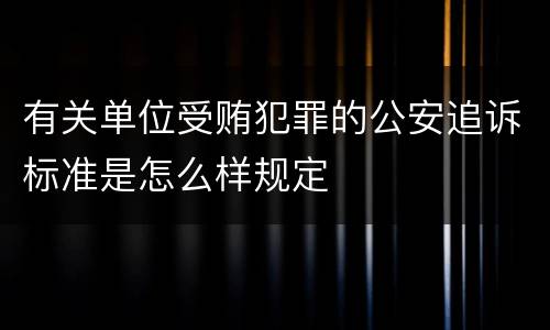 有关单位受贿犯罪的公安追诉标准是怎么样规定