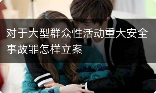 对于大型群众性活动重大安全事故罪怎样立案