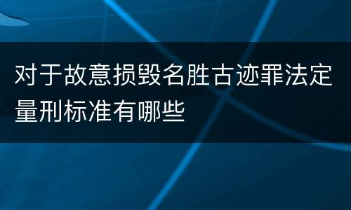 对于故意损毁名胜古迹罪法定量刑标准有哪些
