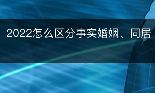 2022怎么区分事实婚姻、同居