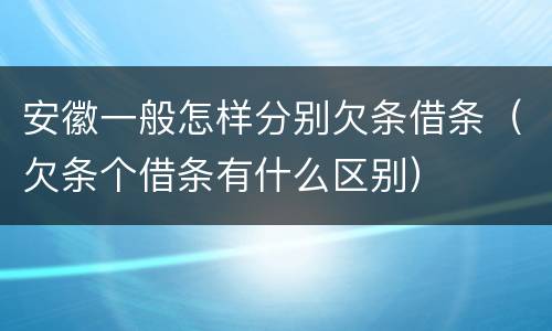 安徽一般怎样分别欠条借条（欠条个借条有什么区别）