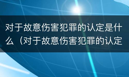 对于故意伤害犯罪的认定是什么（对于故意伤害犯罪的认定是什么意思）