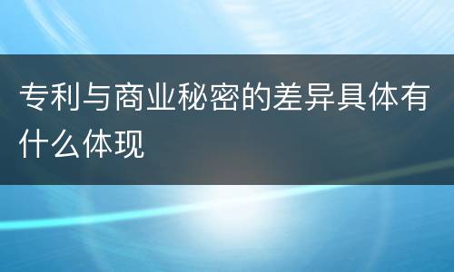 专利与商业秘密的差异具体有什么体现