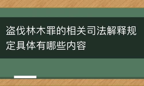 盗伐林木罪的相关司法解释规定具体有哪些内容