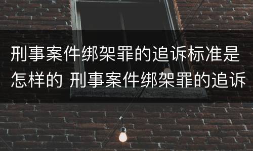 刑事案件绑架罪的追诉标准是怎样的 刑事案件绑架罪的追诉标准是怎样的呢