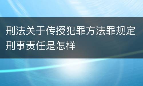 刑法关于传授犯罪方法罪规定刑事责任是怎样