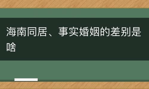 海南同居、事实婚姻的差别是啥