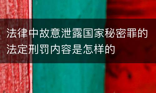 法律中故意泄露国家秘密罪的法定刑罚内容是怎样的