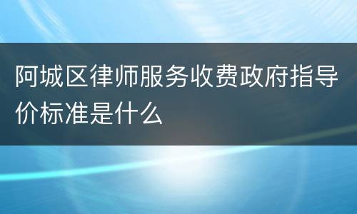 阿城区律师服务收费政府指导价标准是什么