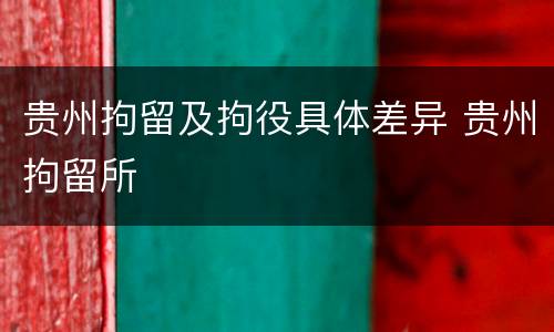 贵州拘留及拘役具体差异 贵州拘留所