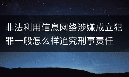 非法利用信息网络涉嫌成立犯罪一般怎么样追究刑事责任
