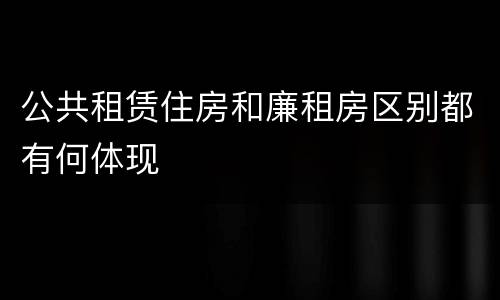 公共租赁住房和廉租房区别都有何体现