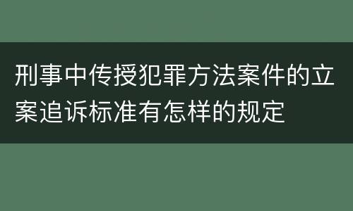 刑事中传授犯罪方法案件的立案追诉标准有怎样的规定