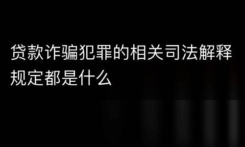贷款诈骗犯罪的相关司法解释规定都是什么