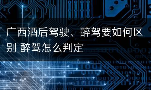 广西酒后驾驶、醉驾要如何区别 醉驾怎么判定