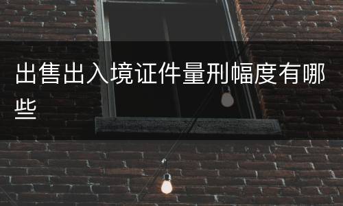 出售出入境证件量刑幅度有哪些