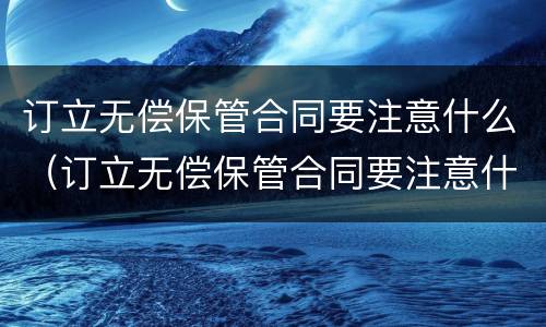 订立无偿保管合同要注意什么（订立无偿保管合同要注意什么问题）
