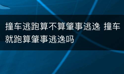 撞车逃跑算不算肇事逃逸 撞车就跑算肇事逃逸吗