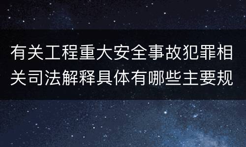 有关工程重大安全事故犯罪相关司法解释具体有哪些主要规定