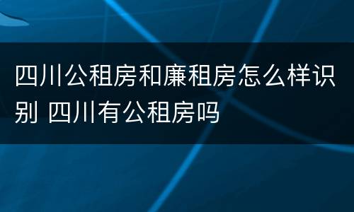 四川公租房和廉租房怎么样识别 四川有公租房吗