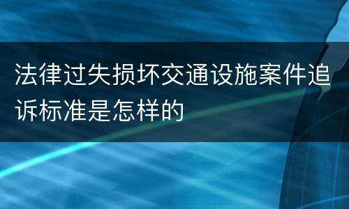法律过失损坏交通设施案件追诉标准是怎样的