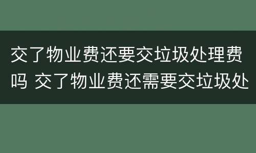 交了物业费还要交垃圾处理费吗 交了物业费还需要交垃圾处理费吗